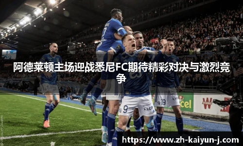 阿德莱顿主场迎战悉尼FC期待精彩对决与激烈竞争