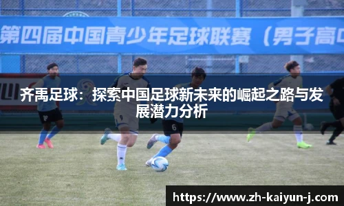 齐禹足球：探索中国足球新未来的崛起之路与发展潜力分析