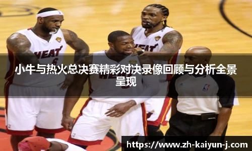 小牛与热火总决赛精彩对决录像回顾与分析全景呈现