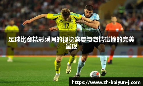 足球比赛精彩瞬间的视觉盛宴与激情碰撞的完美呈现